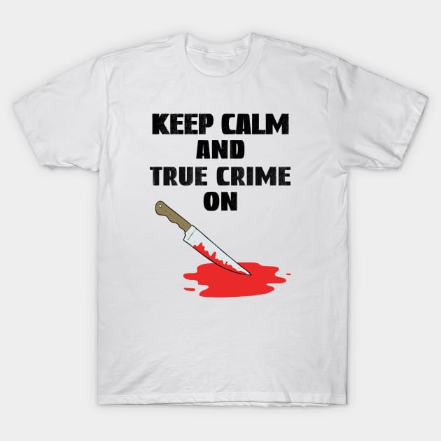 Keep Calm And True Crime On, True Crime Junkie T-Shirt by Cor Designs